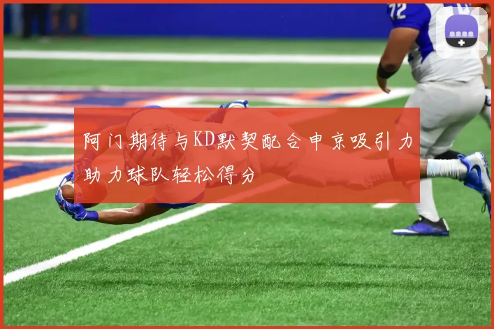 阿门期待与KD默契配合申京吸引力助力球队轻松得分