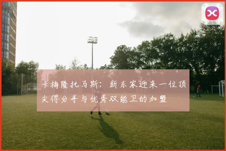 卡梅隆托马斯：新东家迎来一位顶尖得分手与优秀双能卫的加盟