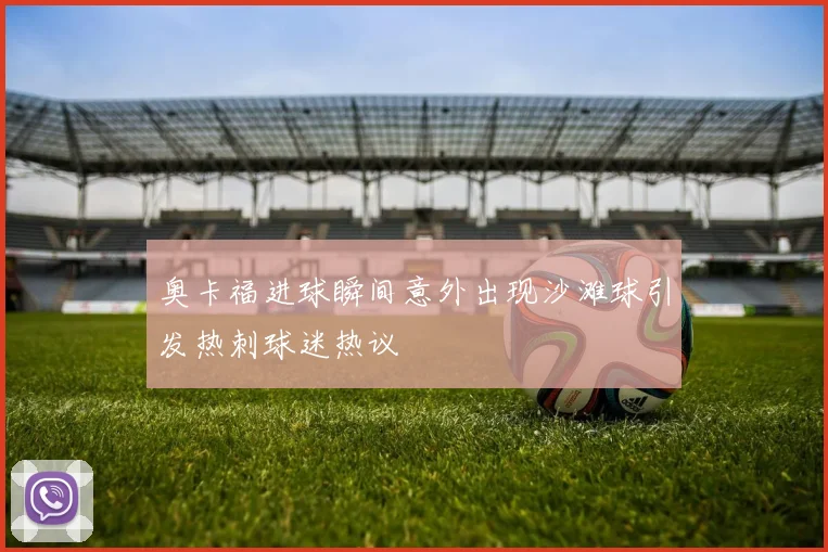 奥卡福进球瞬间意外出现沙滩球引发热刺球迷热议