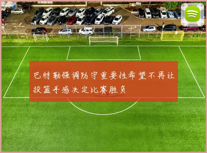 巴特勒强调防守重要性希望不再让投篮手感决定比赛胜负