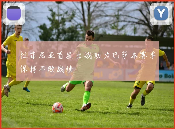 拉菲尼亚首发出战助力巴萨本赛季保持不败战绩