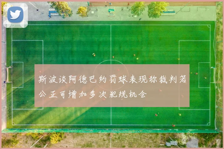 斯波谈阿德巴约罚球表现称裁判若公正可增加多次犯规机会