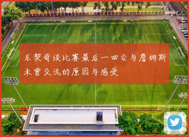 东契奇谈比赛最后一回合与詹姆斯未曾交流的原因与感受