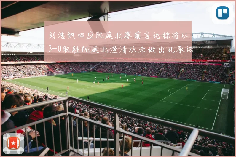 刘浩帆回应阮庭北赛前言论称将以3-0取胜阮庭北澄清从未做出此承诺