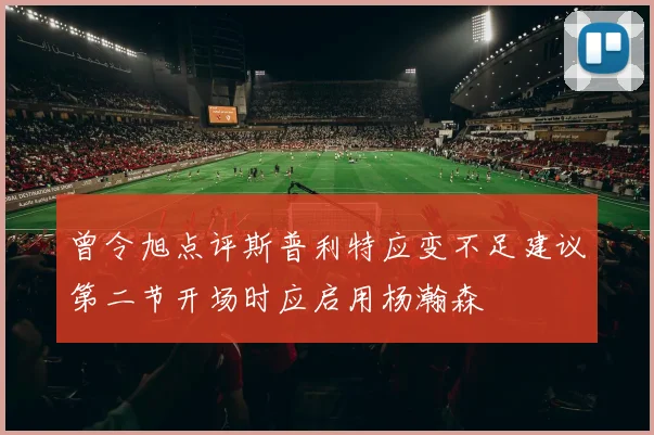 曾令旭点评斯普利特应变不足建议第二节开场时应启用杨瀚森