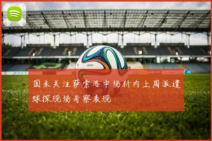 国米关注萨索洛中场科内上周派遣球探现场考察表现