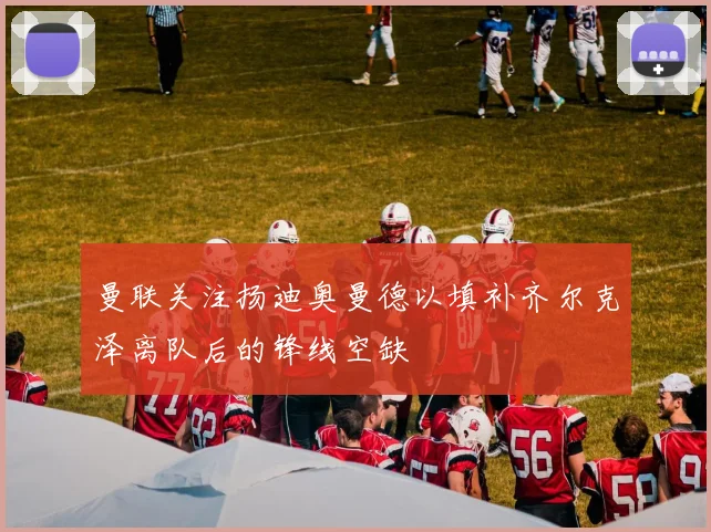 曼联关注扬迪奥曼德以填补齐尔克泽离队后的锋线空缺
