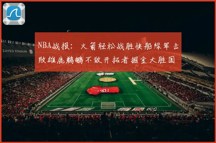 NBA战报：火箭轻松战胜快船绿军击败雄鹿鹈鹕不敌开拓者掘金大胜国王