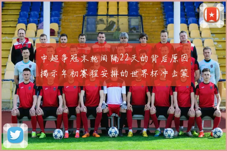 中超争冠末轮间隔22天的背后原因揭示年初赛程安排的世界杯冲击策略