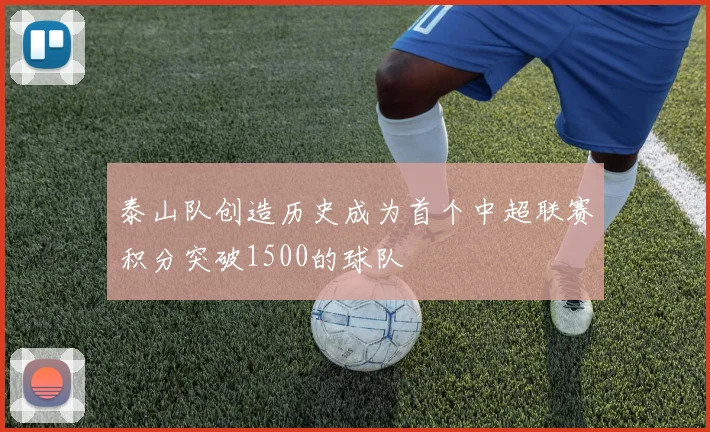 泰山队创造历史成为首个中超联赛积分突破1500的球队