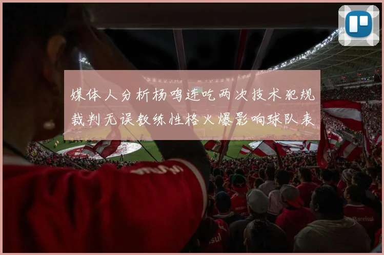媒体人分析杨鸣连吃两次技术犯规裁判无误教练性格火爆影响球队表现