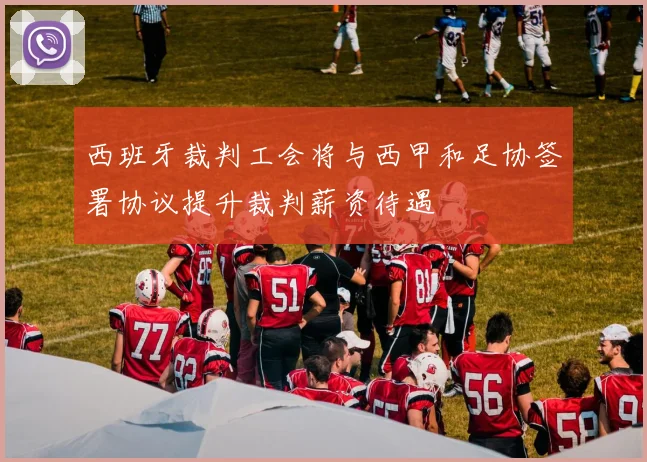西班牙裁判工会将与西甲和足协签署协议提升裁判薪资待遇