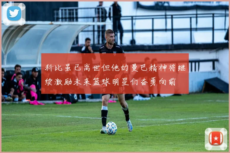 科比虽已离世但他的曼巴精神将继续激励未来篮球明星们奋勇向前