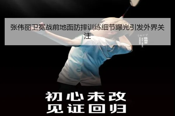 张伟丽卫冕战前地面防摔训练细节曝光引发外界关注（ayx）